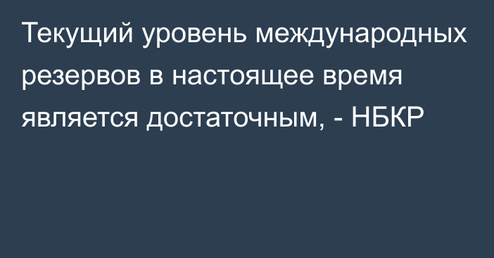 Текущий уровень международных резервов в настоящее время является достаточным, - НБКР