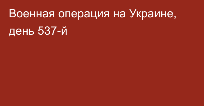 Военная операция на Украине, день 537-й