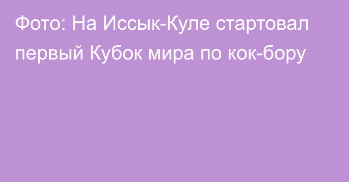 Фото: На Иссык-Куле стартовал первый Кубок мира по кок-бору