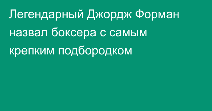 Легендарный Джордж Форман назвал боксера с самым крепким подбородком