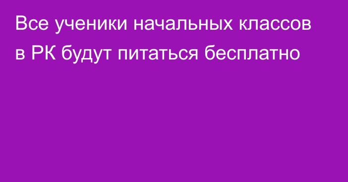 Все ученики начальных классов в РК будут питаться бесплатно