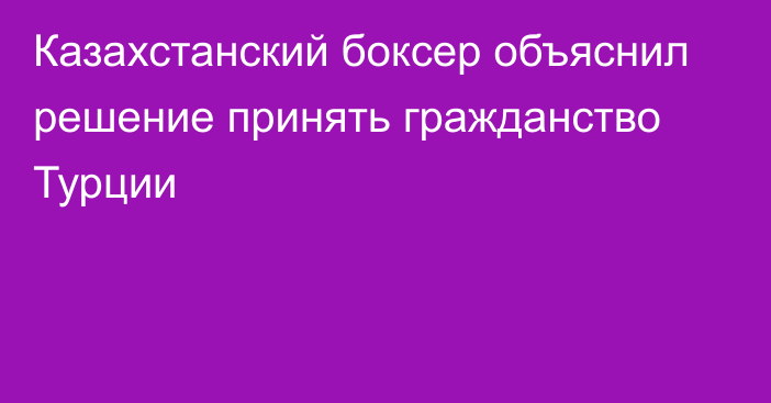 Казахстанский боксер объяснил решение принять гражданство Турции