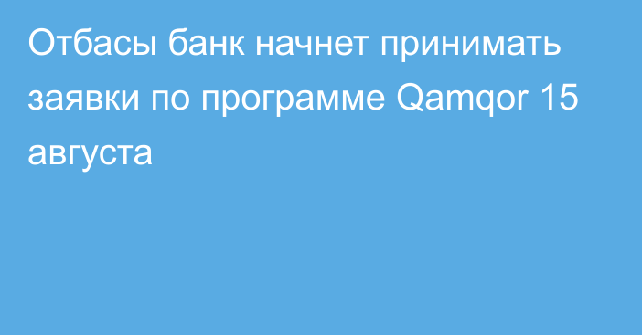 Отбасы банк начнет принимать заявки по программе Qamqor 15 августа