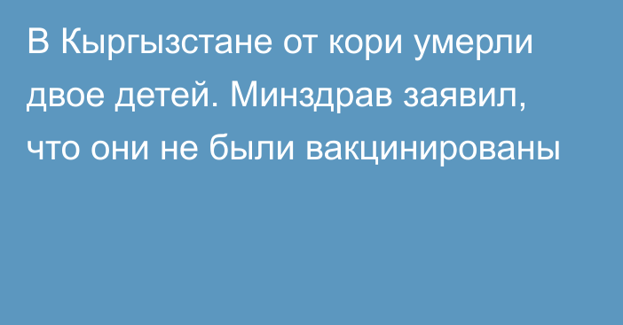 В Кыргызстане от кори умерли двое детей. Минздрав заявил, что они не были вакцинированы