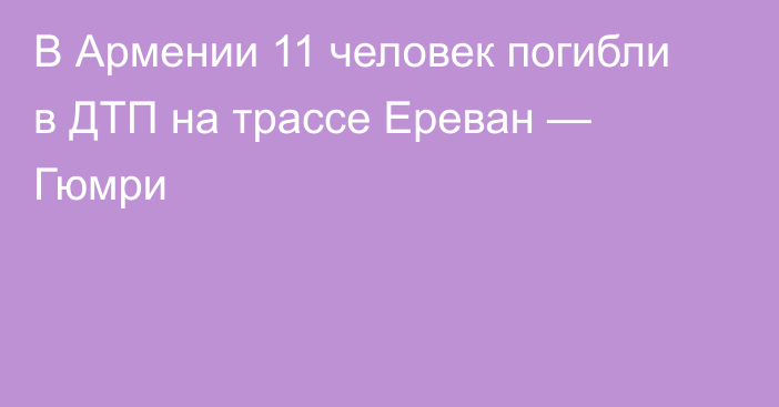 В Армении 11 человек погибли в ДТП на трассе Ереван — Гюмри