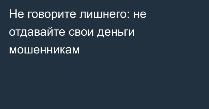 Не говорите лишнего: не отдавайте свои деньги мошенникам