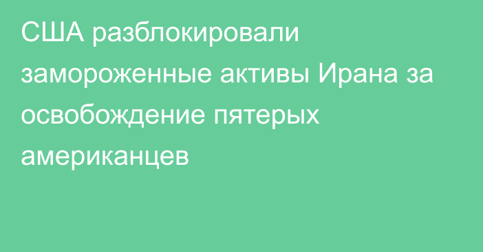 США разблокировали замороженные активы Ирана за освобождение пятерых американцев