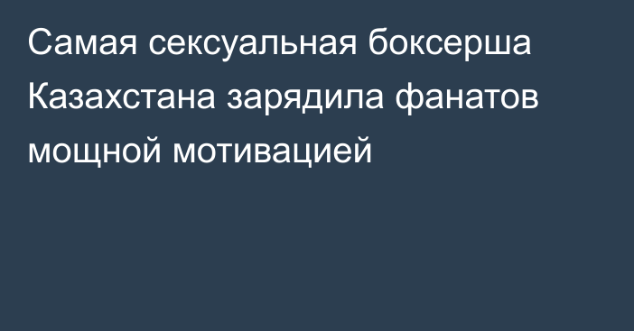 Самая сексуальная боксерша Казахстана зарядила фанатов мощной мотивацией