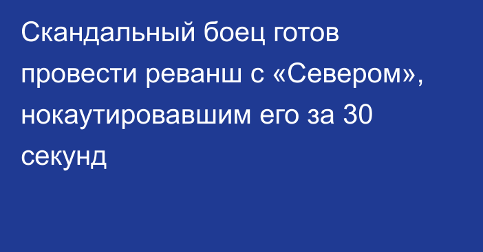 Скандальный боец готов провести реванш с «Севером», нокаутировавшим его за 30 секунд