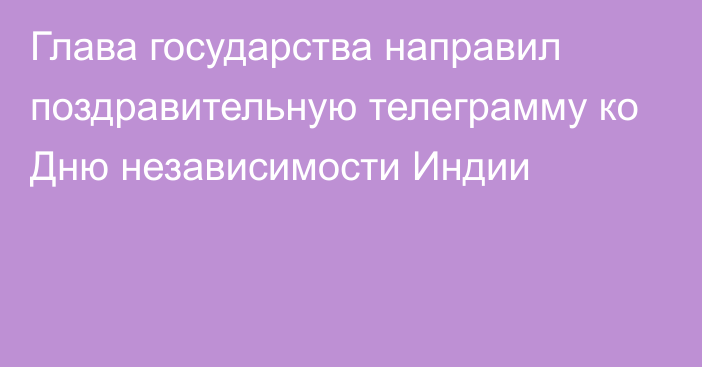 Глава государства направил поздравительную телеграмму ко Дню независимости Индии 