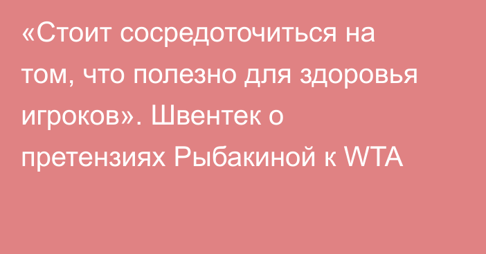 «Стоит сосредоточиться на том, что полезно для здоровья игроков». Швентек о претензиях Рыбакиной к WTA