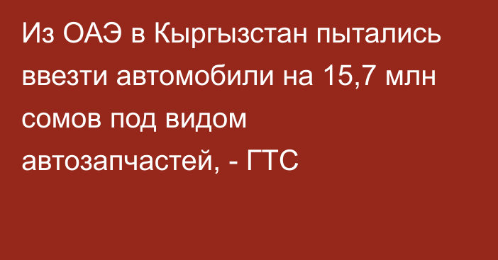 Из ОАЭ в Кыргызстан пытались ввезти автомобили на 15,7 млн сомов под видом автозапчастей, - ГТС