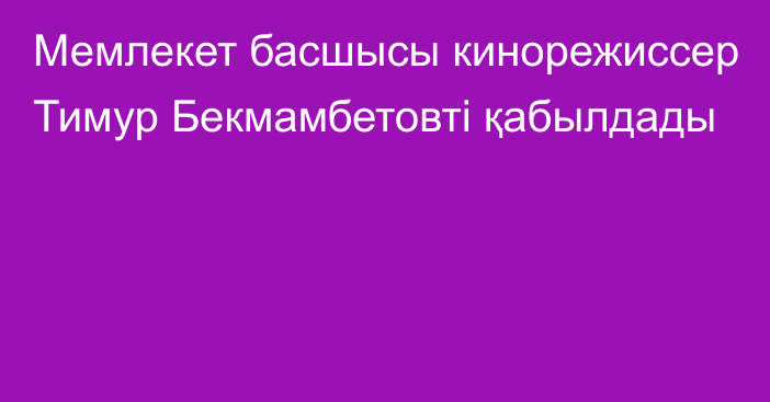 Мемлекет басшысы кинорежиссер Тимур Бекмамбетовті қабылдады