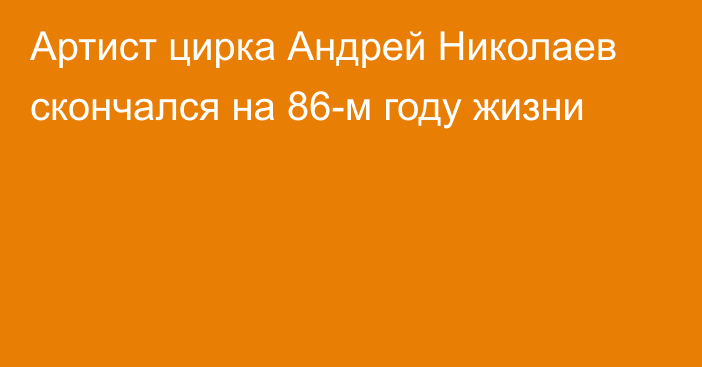 Артист цирка Андрей Николаев скончался на 86-м году жизни