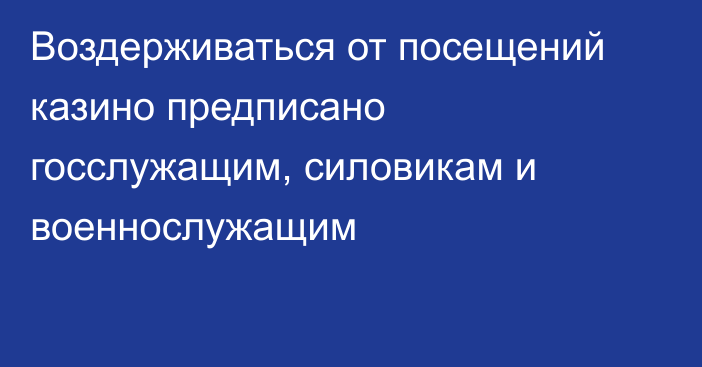 Воздерживаться от посещений казино предписано госслужащим, силовикам и военнослужащим