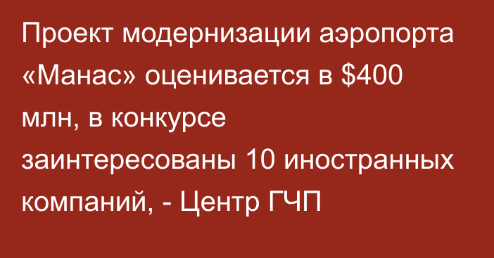 Проект модернизации аэропорта «Манас» оценивается в $400 млн, в конкурсе заинтересованы 10 иностранных компаний, - Центр ГЧП