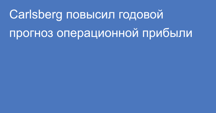 Carlsberg повысил годовой прогноз операционной прибыли