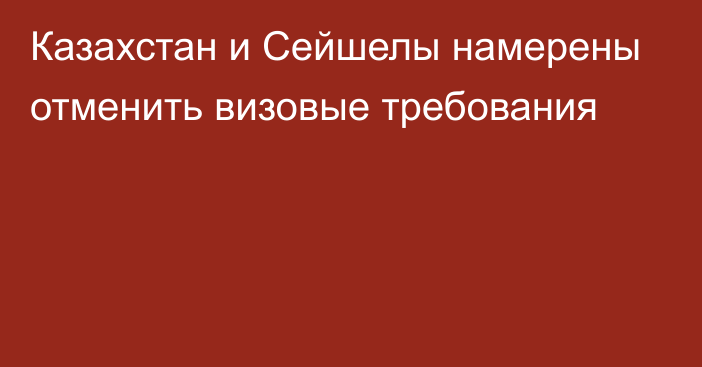 Казахстан и Сейшелы намерены отменить визовые требования