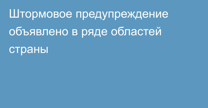 Штормовое предупреждение объявлено в ряде областей страны