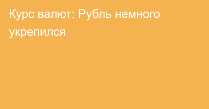 Курс валют: Рубль немного укрепился