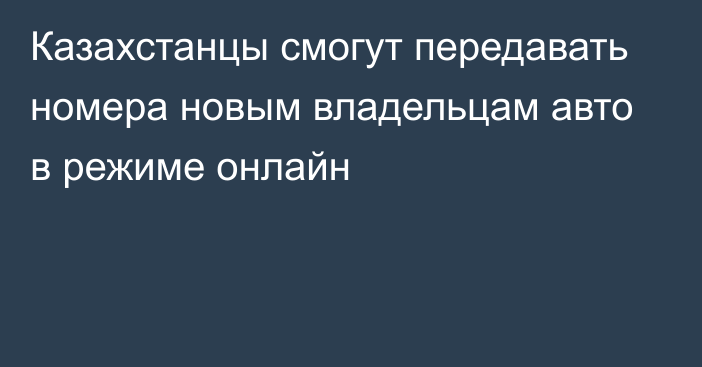 Казахстанцы смогут передавать номера новым владельцам авто в режиме онлайн