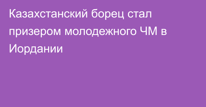 Казахстанский борец стал призером молодежного ЧМ в Иордании