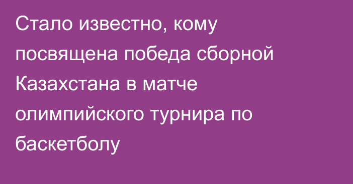 Стало известно, кому посвящена победа сборной Казахстана в матче олимпийского турнира по баскетболу