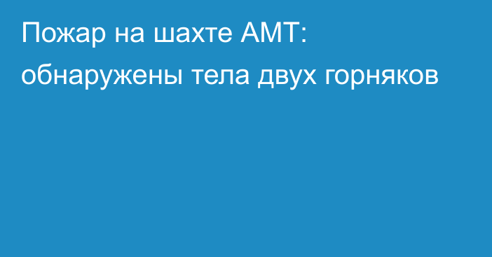 Пожар на шахте АМТ: обнаружены тела двух горняков