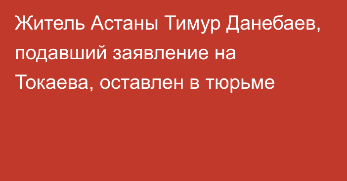 Житель Астаны Тимур Данебаев, подавший заявление на Токаева, оставлен в тюрьме