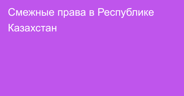 Смежные права в Республике Казахстан