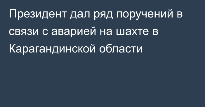 Президент дал ряд поручений в связи с аварией на шахте в Карагандинской области