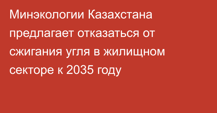 Минэкологии Казахстана предлагает отказаться от сжигания угля в жилищном секторе к 2035 году