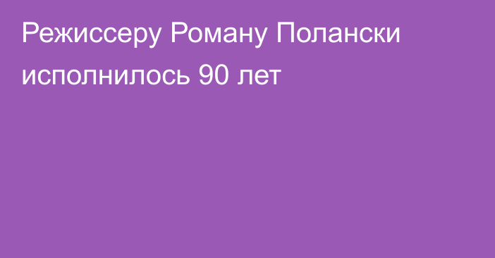 Режиссеру Роману Полански исполнилось 90 лет