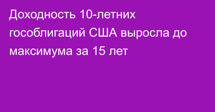 Доходность 10-летних гособлигаций США выросла до максимума за 15 лет