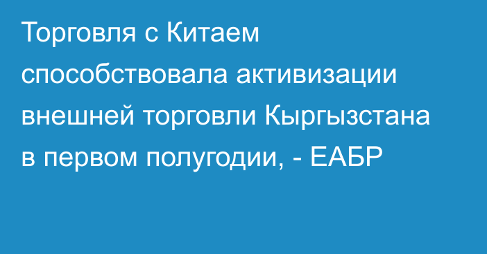 Торговля с Китаем способствовала активизации внешней торговли Кыргызстана в первом полугодии, - ЕАБР