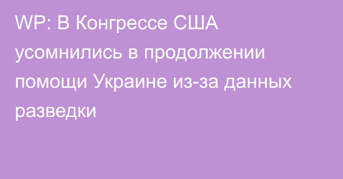 WP: В Конгрессе США усомнились в продолжении помощи Украине из-за данных разведки