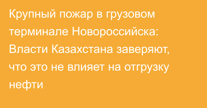 Крупный пожар в грузовом терминале Новороссийска: Власти Казахстана заверяют, что это не влияет на отгрузку нефти