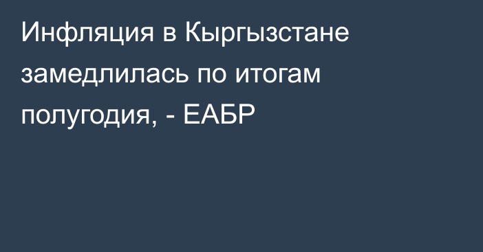 Инфляция в Кыргызстане замедлилась по итогам полугодия, - ЕАБР