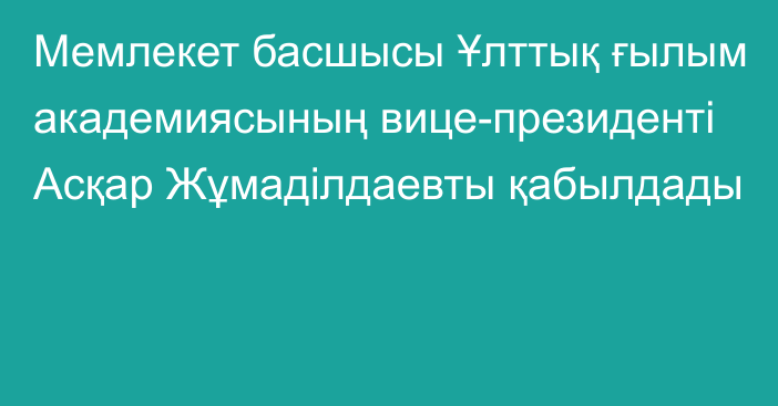 Мемлекет басшысы Ұлттық ғылым академиясының вице-президенті Асқар Жұмаділдаевты қабылдады