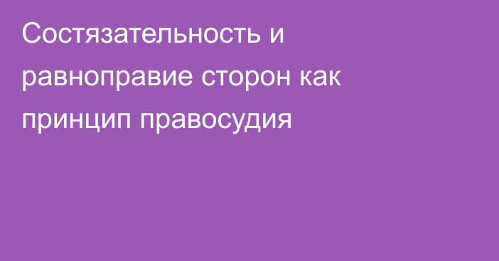 Состязательность и равноправие сторон как принцип правосудия