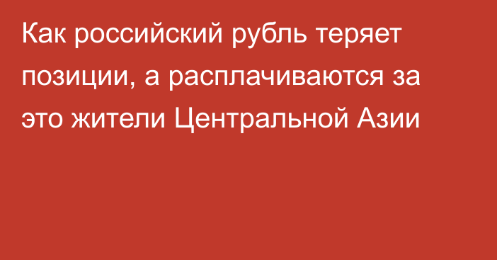 Как российский рубль теряет позиции, а расплачиваются за это жители Центральной Азии