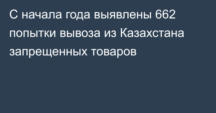 С начала года выявлены 662 попытки вывоза из Казахстана запрещенных товаров