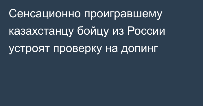 Сенсационно проигравшему казахстанцу бойцу из России устроят проверку на допинг