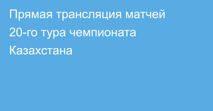 Прямая трансляция матчей 20-го тура чемпионата Казахстана