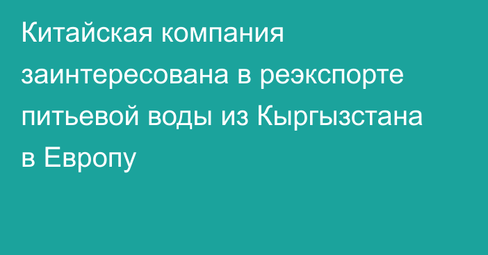 Китайская компания заинтересована в реэкспорте питьевой воды из Кыргызстана в Европу