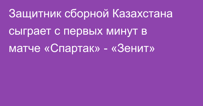 Защитник сборной Казахстана сыграет с первых минут в матче «Спартак» - «Зенит»