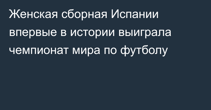 Женская сборная Испании впервые в истории выиграла чемпионат мира по футболу