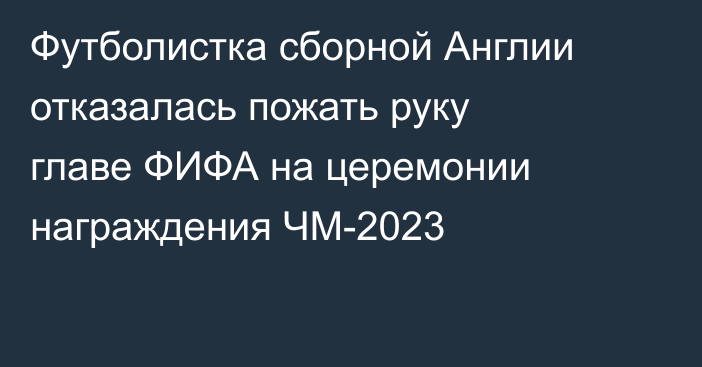 Футболистка сборной Англии отказалась пожать руку главе ФИФА на церемонии награждения ЧМ-2023