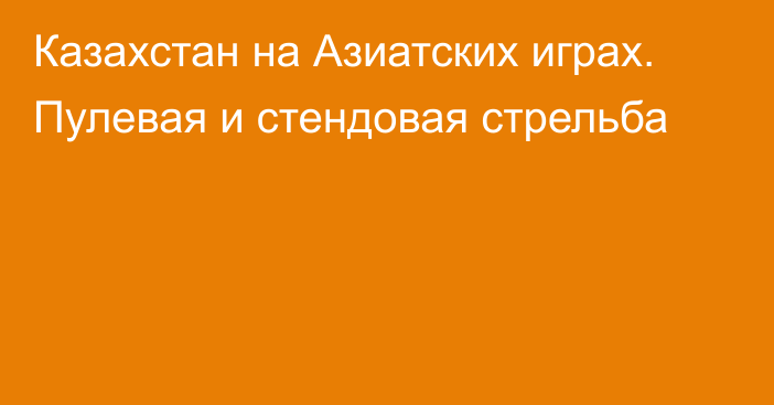 Казахстан на Азиатских играх. Пулевая и стендовая стрельба