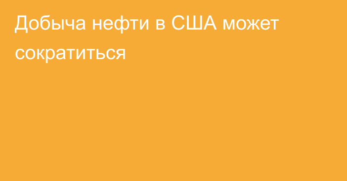 Добыча нефти в США может сократиться